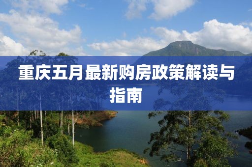 重庆五月最新购房政策解读与指南
