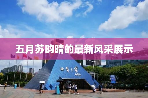 五月苏昀晴的最新风采展示