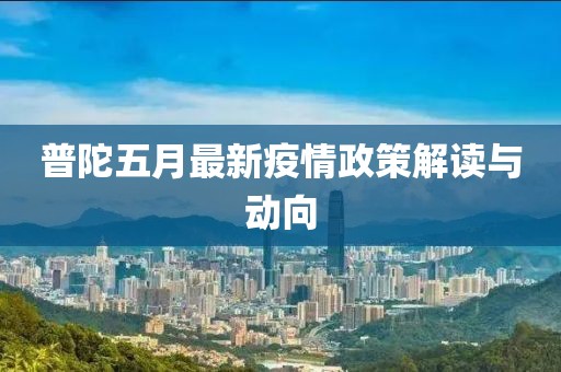 普陀五月最新疫情政策解读与动向