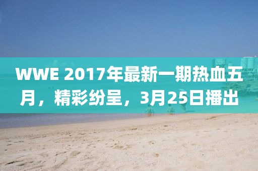 WWE 2017年最新一期热血五月，精彩纷呈，3月25日播出