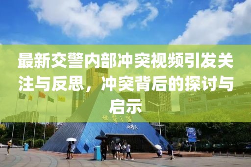 最新交警内部冲突视频引发关注与反思，冲突背后的探讨与启示