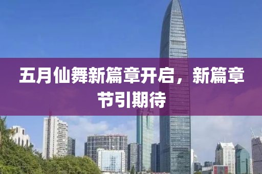 五月仙舞新篇章开启，新篇章节引期待
