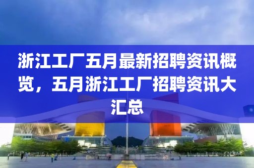 浙江工厂五月最新招聘资讯概览，五月浙江工厂招聘资讯大汇总