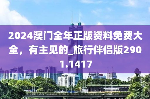 2024澳门全年正版资料免费大全，有主见的_旅行伴侣版2901.1417