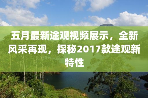 五月最新途观视频展示，全新风采再现，探秘2017款途观新特性