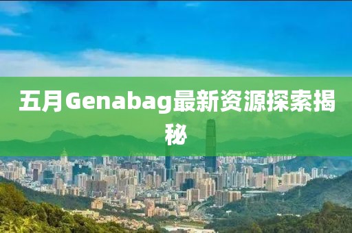 五月Genabag最新资源探索揭秘