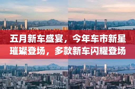 五月新车盛宴，今年车市新星璀璨登场，多款新车闪耀登场