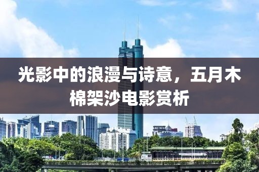 光影中的浪漫与诗意，五月木棉架沙电影赏析