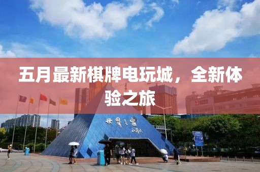 五月最新棋牌电玩城，全新体验之旅