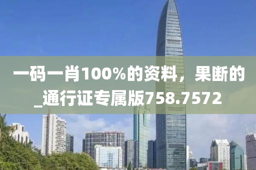 一码一肖100%的资料，果断的_通行证专属版758.7572