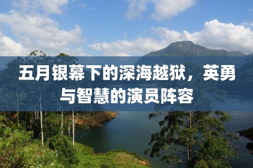 五月银幕下的深海越狱，英勇与智慧的演员阵容