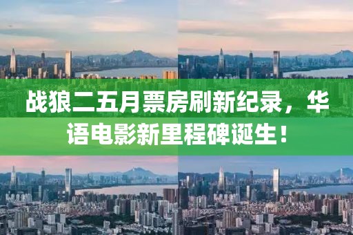 战狼二五月票房刷新纪录，华语电影新里程碑诞生！
