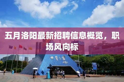 五月洛阳最新招聘信息概览，职场风向标