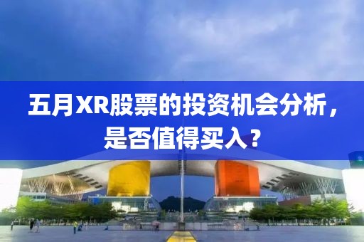 五月XR股票的投资机会分析，是否值得买入？