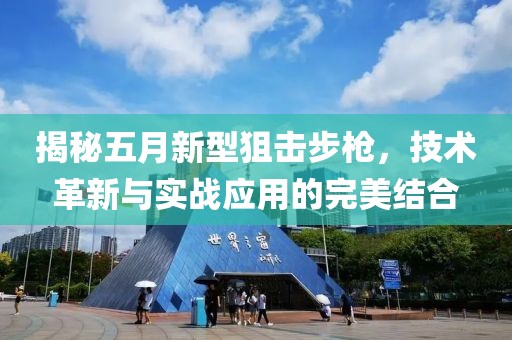 揭秘五月新型狙击步枪，技术革新与实战应用的完美结合