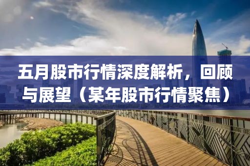 五月股市行情深度解析，回顾与展望（某年股市行情聚焦）