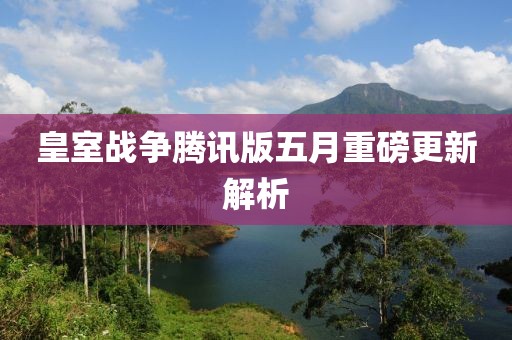皇室战争腾讯版五月重磅更新解析