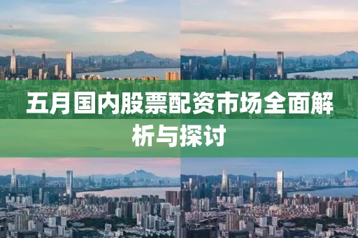 五月国内股票配资市场全面解析与探讨