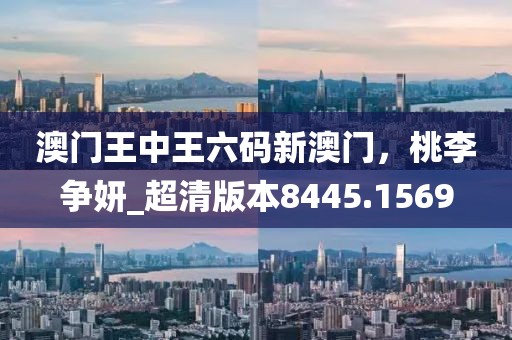 澳门王中王六码新澳门，桃李争妍_超清版本8445.1569