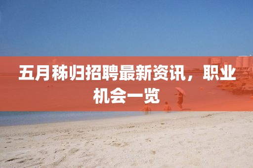 五月秭归招聘最新资讯，职业机会一览