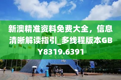 新澳精准资料免费大全，信息清晰解读指引_多线程版本GBY8319.6391
