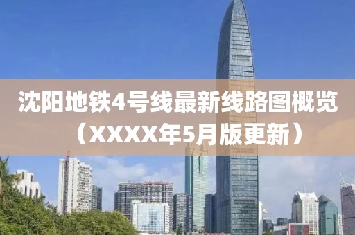 沈阳地铁4号线最新线路图概览（XXXX年5月版更新）