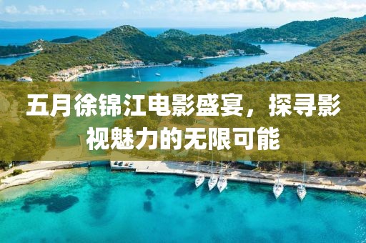 五月徐锦江电影盛宴，探寻影视魅力的无限可能