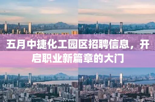 五月中捷化工园区招聘信息，开启职业新篇章的大门