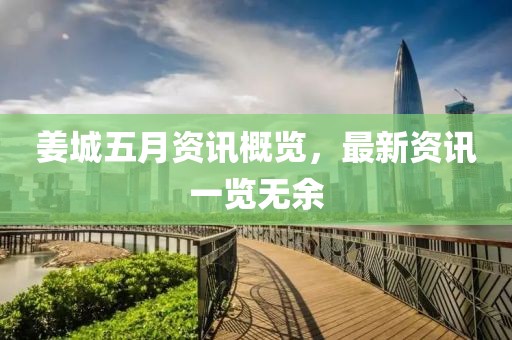 姜城五月资讯概览，最新资讯一览无余