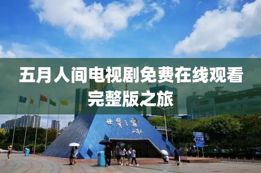 五月人间电视剧免费在线观看完整版之旅