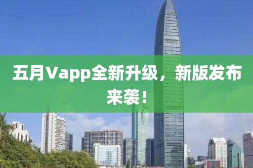 五月Vapp全新升级，新版发布来袭！