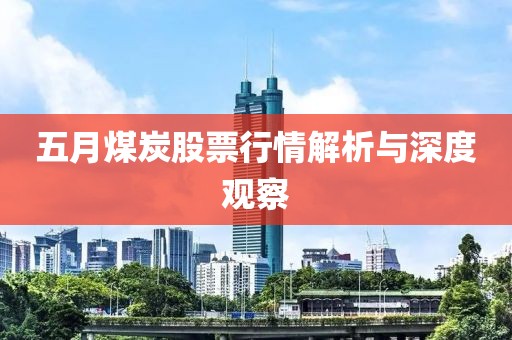 五月煤炭股票行情解析与深度观察
