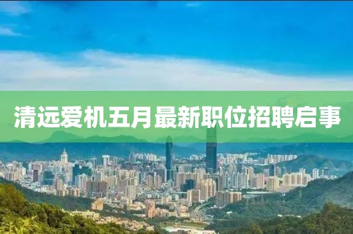 清远爱机五月最新职位招聘启事