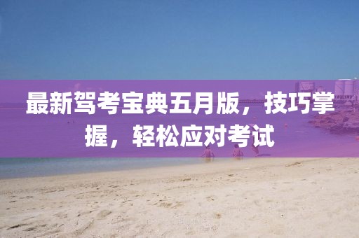 最新驾考宝典五月版，技巧掌握，轻松应对考试