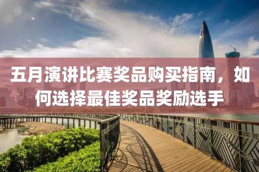 五月演讲比赛奖品购买指南，如何选择最佳奖品奖励选手