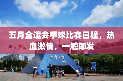 五月全运会手球比赛日程，热血激情，一触即发