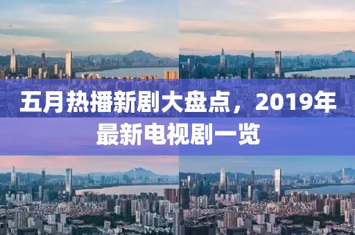 五月热播新剧大盘点，2019年最新电视剧一览