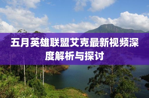 五月英雄联盟艾克最新视频深度解析与探讨