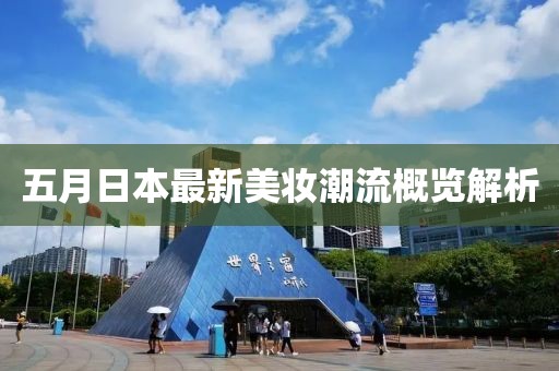 五月日本最新美妆潮流概览解析