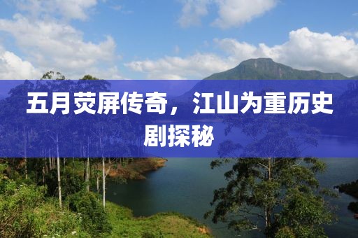 五月荧屏传奇，江山为重历史剧探秘