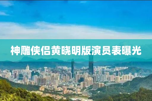 神雕侠侣黄晓明版演员表曝光