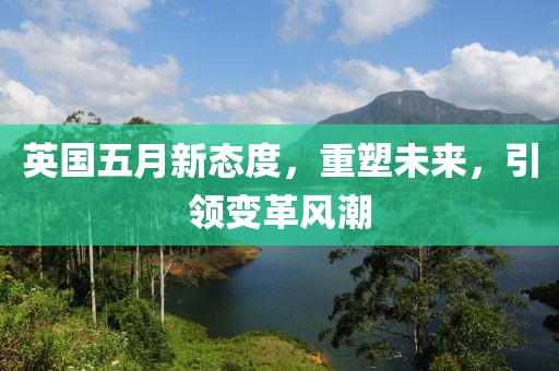 英国五月新态度，重塑未来，引领变革风潮