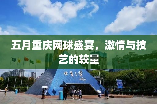 五月重庆网球盛宴，激情与技艺的较量