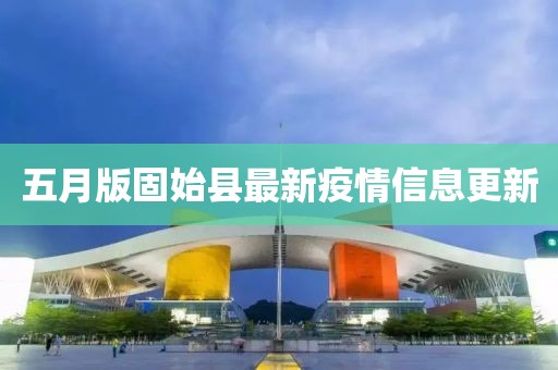 五月版固始县最新疫情信息更新