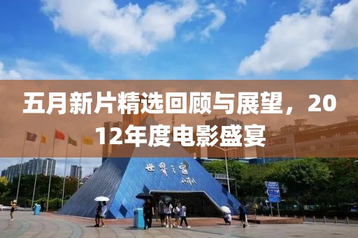 五月新片精选回顾与展望，2012年度电影盛宴