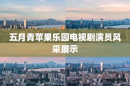 五月青苹果乐园电视剧演员风采展示
