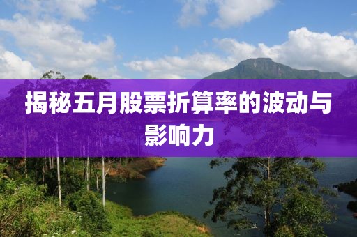 揭秘五月股票折算率的波动与影响力