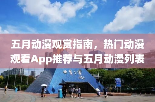 五月动漫观赏指南，热门动漫观看App推荐与五月动漫列表