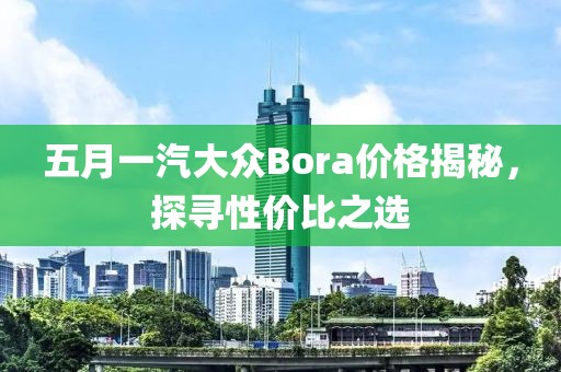 五月一汽大众Bora价格揭秘，探寻性价比之选