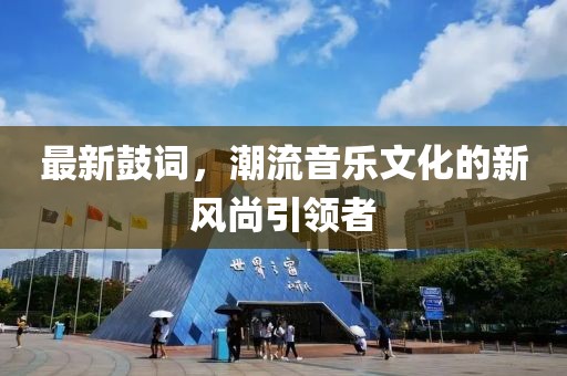 最新鼓词，潮流音乐文化的新风尚引领者